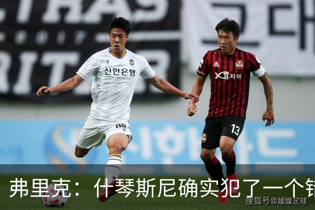弗里克：什琴斯尼确实犯了一个错误，那个丢球本可以避免